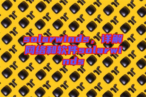 solarwinds，詳解網(wǎng)絡(luò)和軟件solarwinds