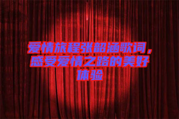 愛情旅程張韶涵歌詞，感受愛情之路的美好體驗