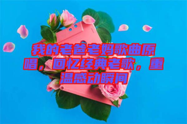 我的老爸老媽歌曲原唱，回憶經典老歌，重溫感動瞬間