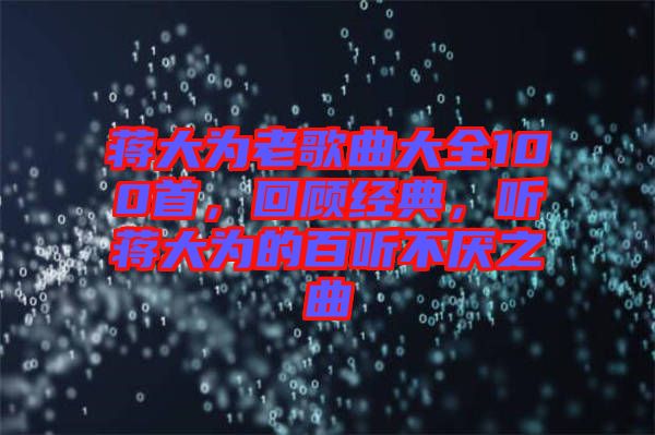 蔣大為老歌曲大全100首，回顧經典，聽蔣大為的百聽不厭之曲