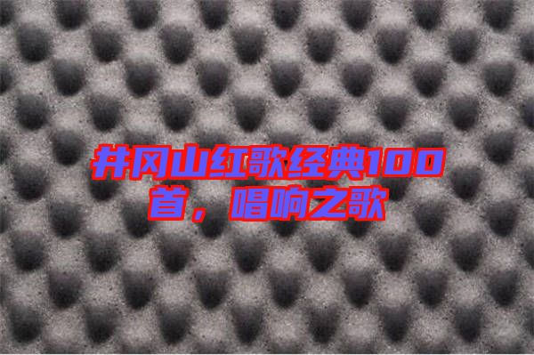井岡山紅歌經典100首，唱響之歌