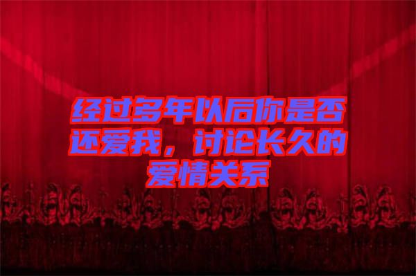 經過多年以后你是否還愛我，討論長久的愛情關系