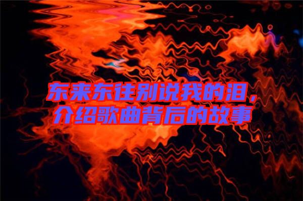 東來東往別說我的淚，介紹歌曲背后的故事