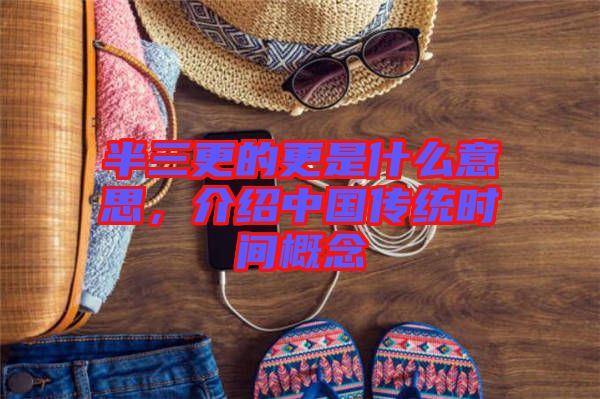 半三更的更是什么意思，介紹中國傳統時間概念