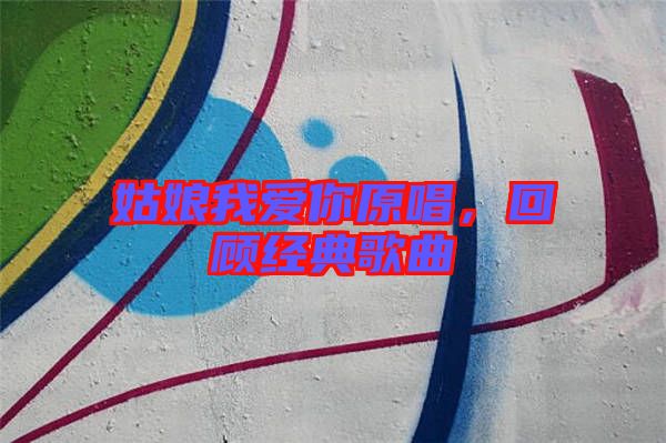 姑娘我愛(ài)你原唱，回顧經(jīng)典歌曲