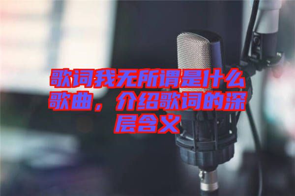 歌詞我無所謂是什么歌曲，介紹歌詞的深層含義