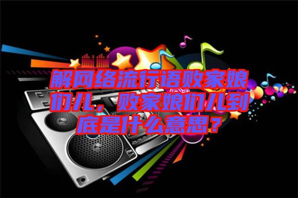 解網絡流行語敗家娘們兒，敗家娘們兒到底是什么意思？