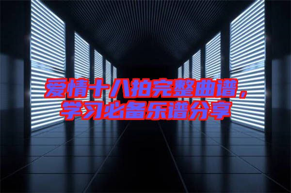 愛情十八拍完整曲譜，學(xué)習(xí)必備樂譜分享