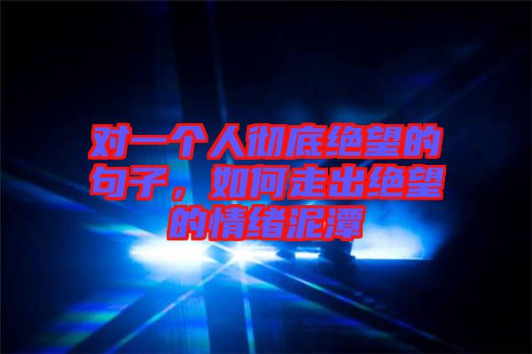 對一個人徹底絕望的句子，如何走出絕望的情緒泥潭