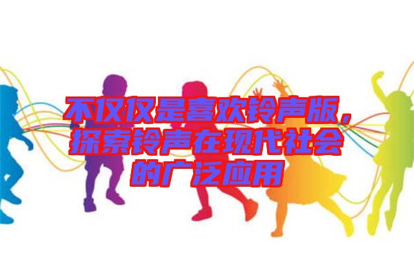 不僅僅是喜歡鈴聲版，探索鈴聲在現代社會的廣泛應用