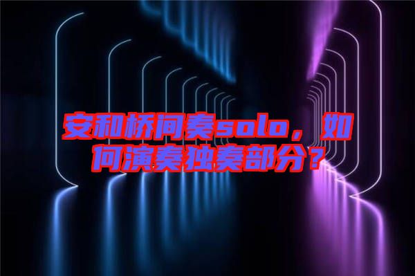 安和橋間奏solo，如何演奏獨(dú)奏部分？
