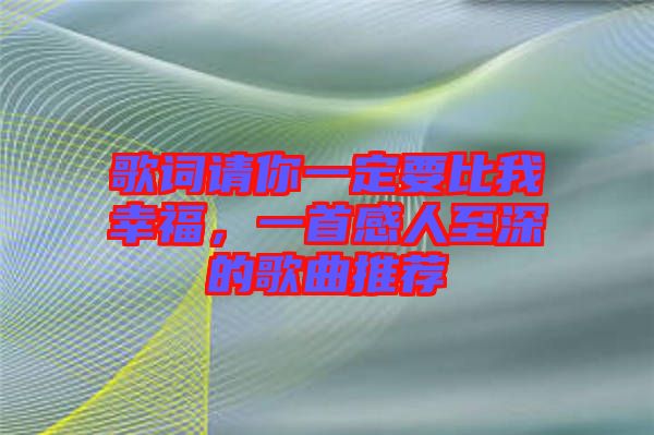歌詞請你一定要比我幸福，一首感人至深的歌曲推薦