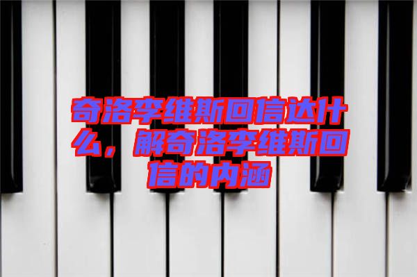 奇洛李維斯回信達什么，解奇洛李維斯回信的內涵