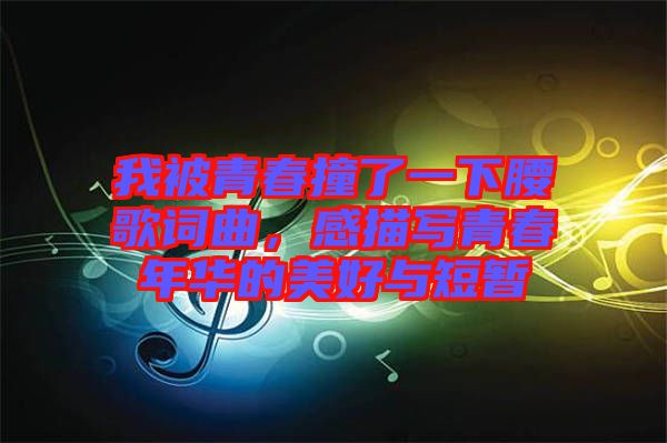 我被青春撞了一下腰歌詞曲，感描寫青春年華的美好與短暫