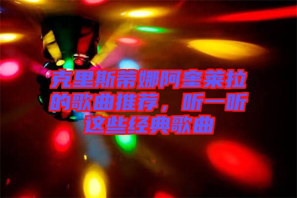 克里斯蒂娜阿奎萊拉的歌曲推薦，聽一聽這些經典歌曲