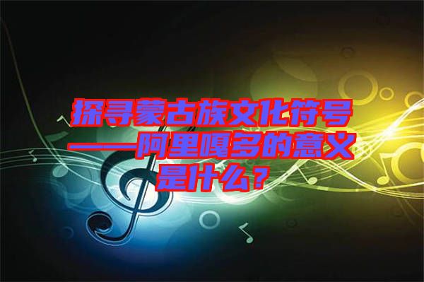 探尋蒙古族文化符號——阿里嘎多的意義是什么？
