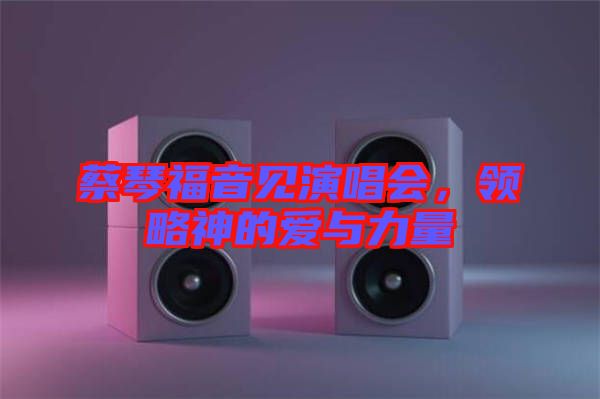 蔡琴福音見演唱會，領(lǐng)略神的愛與力量