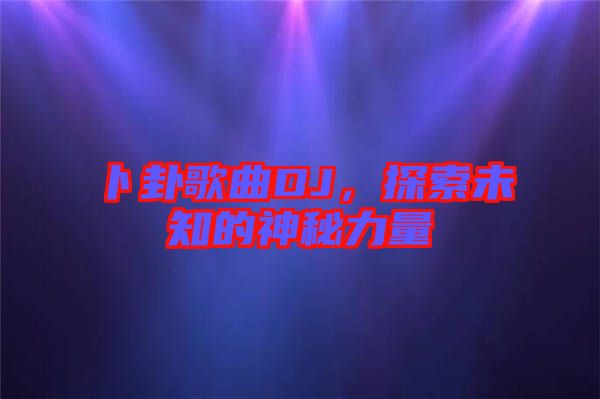 卜卦歌曲DJ，探索未知的神秘力量