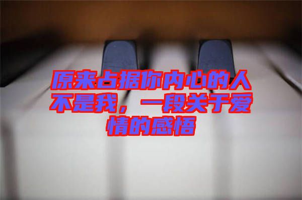 原來占據(jù)你內(nèi)心的人不是我，一段關(guān)于愛情的感悟