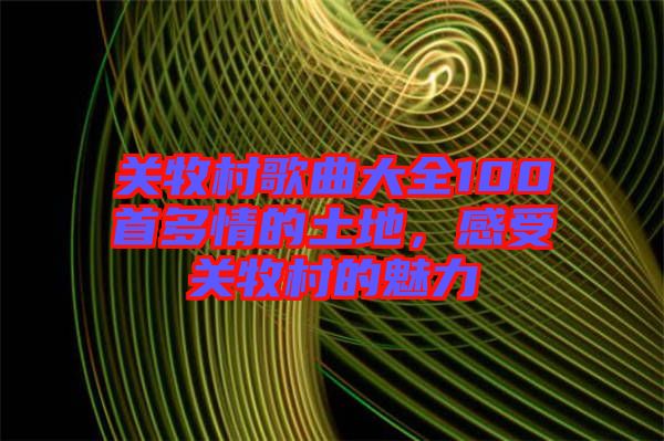 關牧村歌曲大全100首多情的土地，感受關牧村的魅力