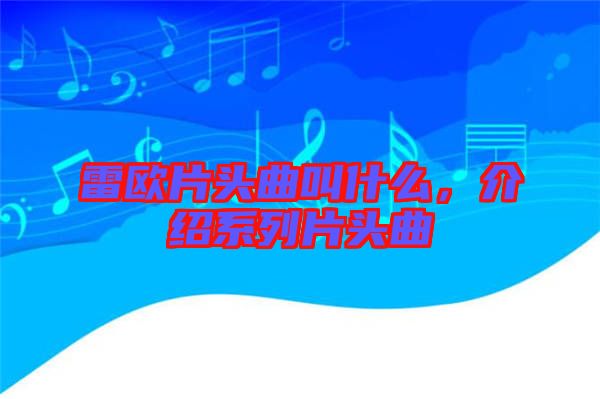 雷歐片頭曲叫什么，介紹系列片頭曲
