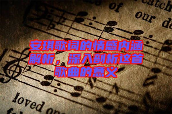 安琪歌詞的情感內(nèi)涵解析，深入剖析這首歌曲的意義