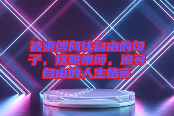 被束縛向往自由的句子，擺脫束縛，追尋自由的人生格言