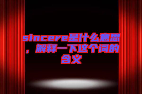 sincere是什么意思，解釋一下這個詞的含義