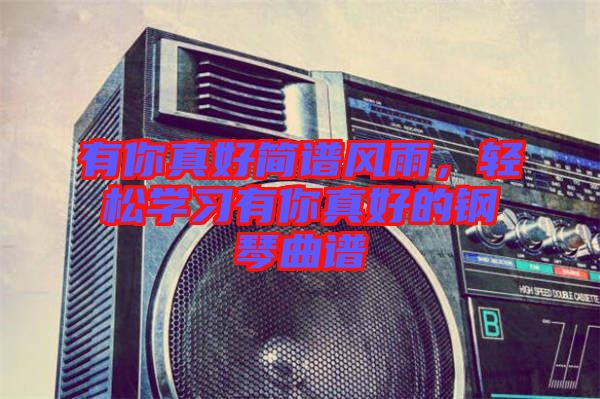 有你真好簡譜風雨，輕松學習有你真好的鋼琴曲譜