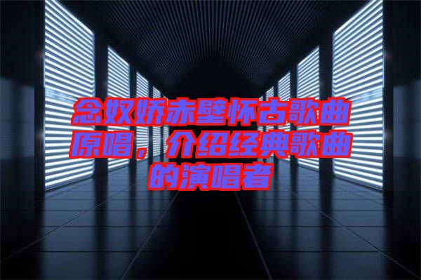 念奴嬌赤壁懷古歌曲原唱，介紹經典歌曲的演唱者