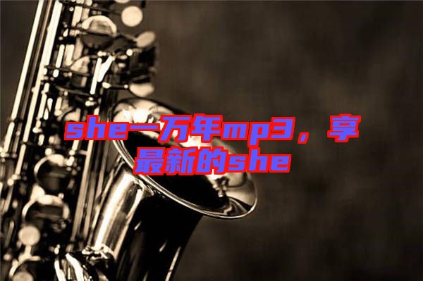 she一萬年mp3，享最新的she
