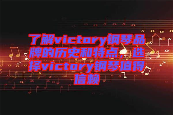 了解victory鋼琴品牌的歷史和特點，選擇victory鋼琴值得信賴