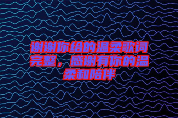 謝謝你給的溫柔歌詞完整，感謝有你的溫柔和陪伴