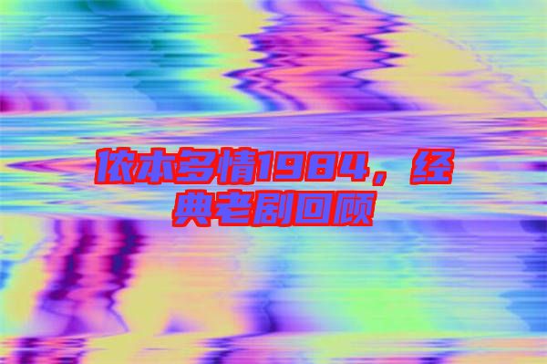 儂本多情1984，經典老劇回顧
