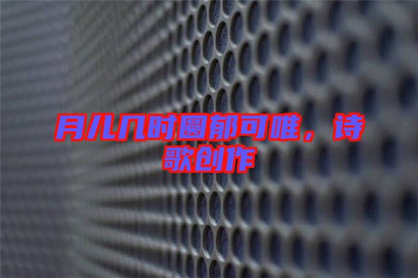 月兒幾時圓郁可唯，詩歌創作