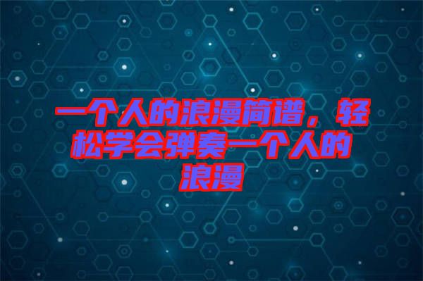 一個(gè)人的浪漫簡(jiǎn)譜，輕松學(xué)會(huì)彈奏一個(gè)人的浪漫