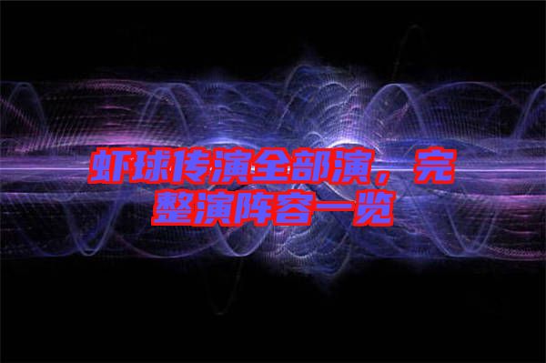 蝦球傳演全部演，完整演陣容一覽