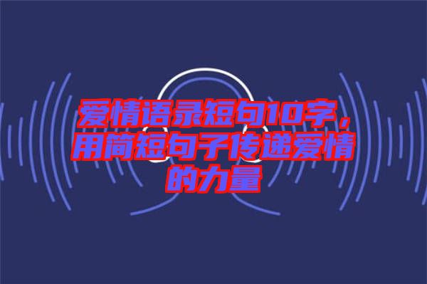 愛情語(yǔ)錄短句10字，用簡(jiǎn)短句子傳遞愛情的力量