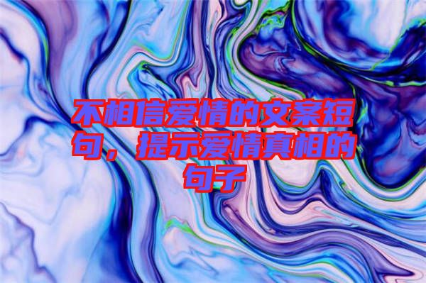 不相信愛情的文案短句，提示愛情真相的句子