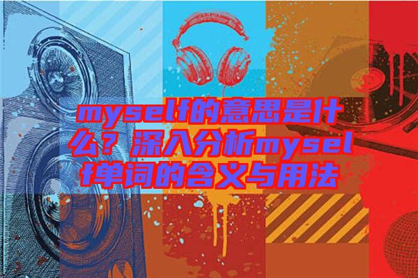 myself的意思是什么？深入分析myself單詞的含義與用法