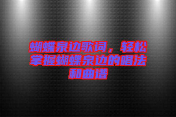 蝴蝶泉邊歌詞，輕松掌握蝴蝶泉邊的唱法和曲譜
