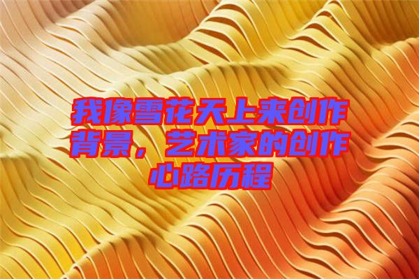 我像雪花天上來創(chuàng)作背景，藝術(shù)家的創(chuàng)作心路歷程