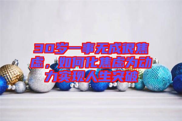 30歲一事無(wú)成很焦慮，如何化焦慮為動(dòng)力實(shí)現(xiàn)人生突破