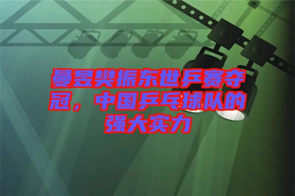 曼昱樊振東世乒賽奪冠，中國(guó)乒乓球隊(duì)的強(qiáng)大實(shí)力