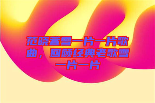 范曉萱雪一片一片歌曲，回顧經典老歌雪一片一片