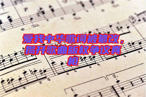 愛我中華歌詞被篡改，揭開歌曲版權爭議真相