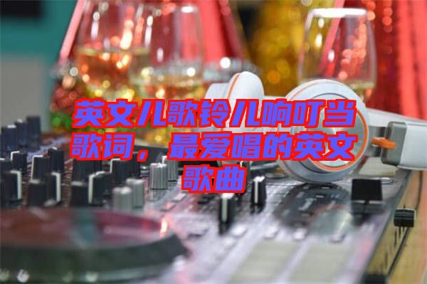 英文兒歌鈴兒響叮當歌詞，最愛唱的英文歌曲