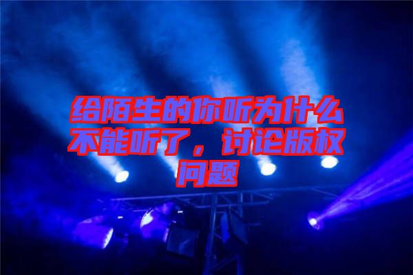 給陌生的你聽為什么不能聽了，討論版權問題