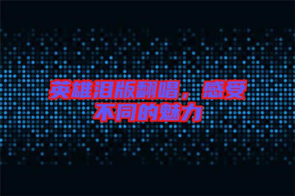 英雄淚版翻唱，感受不同的魅力