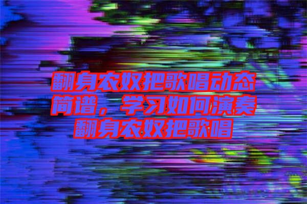 翻身農奴把歌唱動態簡譜，學習如何演奏翻身農奴把歌唱